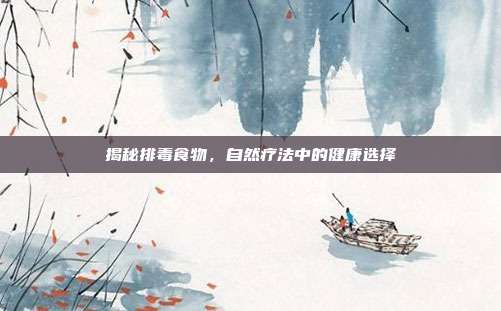 揭秘排毒食物,自然疗法中的健康选择