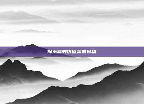 探索营养价值高的食物