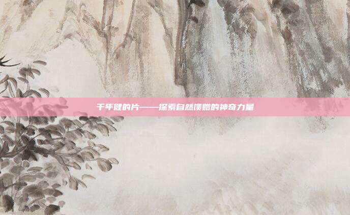 千年健的片——探索自然馈赠的神奇力量