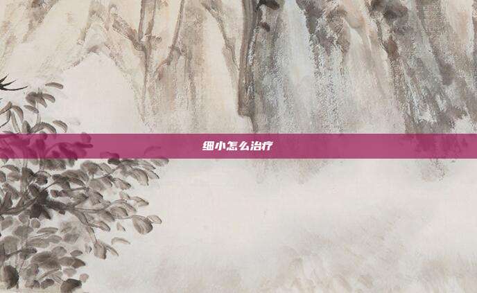 细小怎么治疗