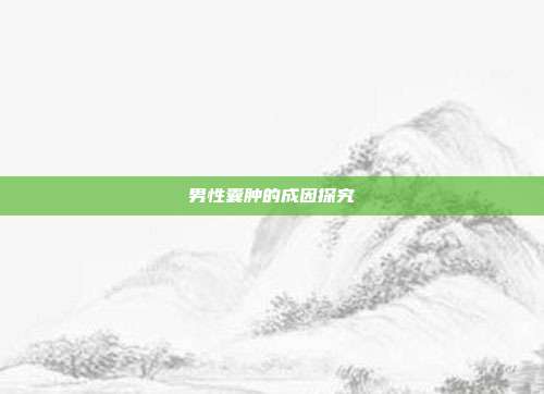 男性囊肿的成因探究