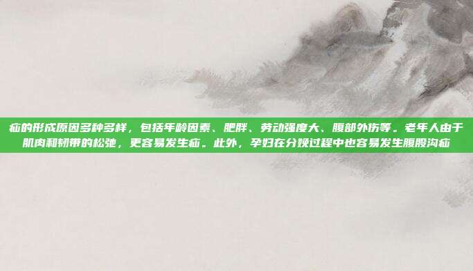 疝的形成原因多种多样,包括年龄因素、肥胖、劳动强度大、腹部外伤等。老年人由于肌肉和韧带的松弛,更容易发生疝。此外,孕妇在分娩过程中也容易发生腹股沟疝