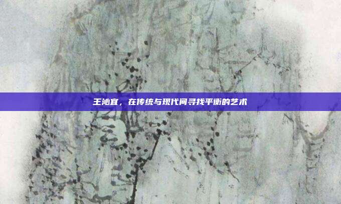 王沁宜,在传统与现代间寻找平衡的艺术
