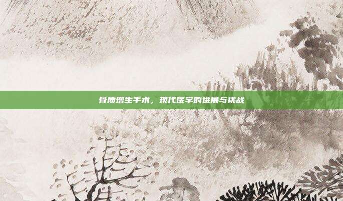 骨质增生手术,现代医学的进展与挑战