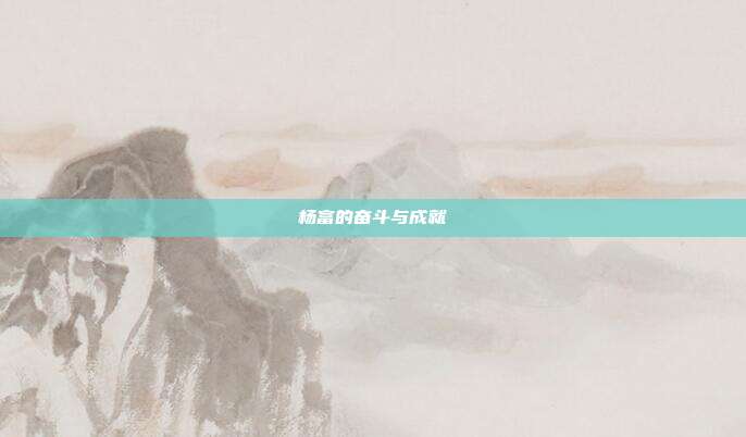 杨富的奋斗与成就
