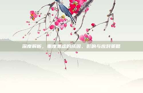 深度解析,重度焦虑的成因、影响与应对策略