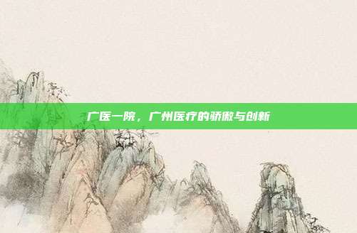 广医一院,广州医疗的骄傲与创新