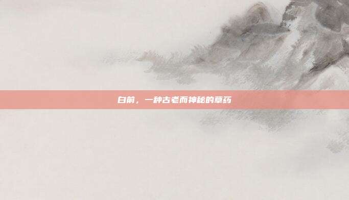 白前,一种古老而神秘的草药
