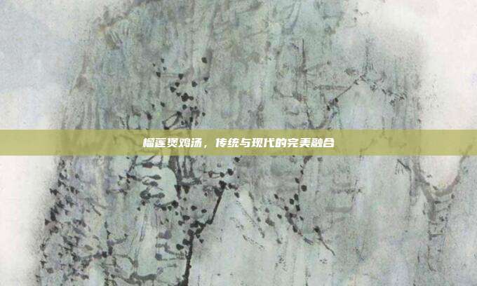 榴莲煲鸡汤,传统与现代的完美融合