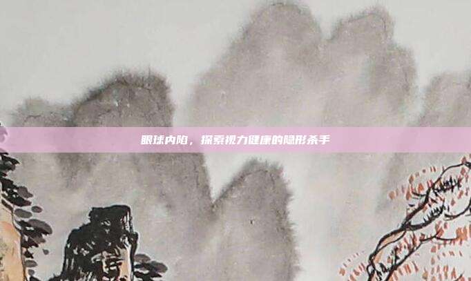 眼球内陷，探索视力健康的隐形杀手