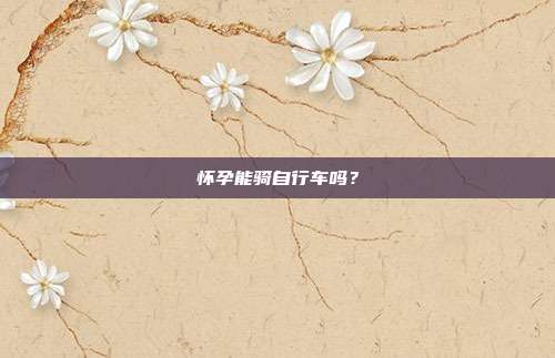 怀孕能骑自行车吗?