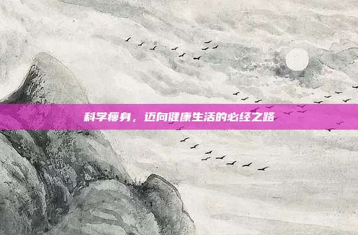 科学瘦身,迈向健康生活的必经之路