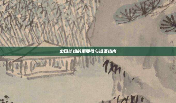 出国体检的重要性与准备指南