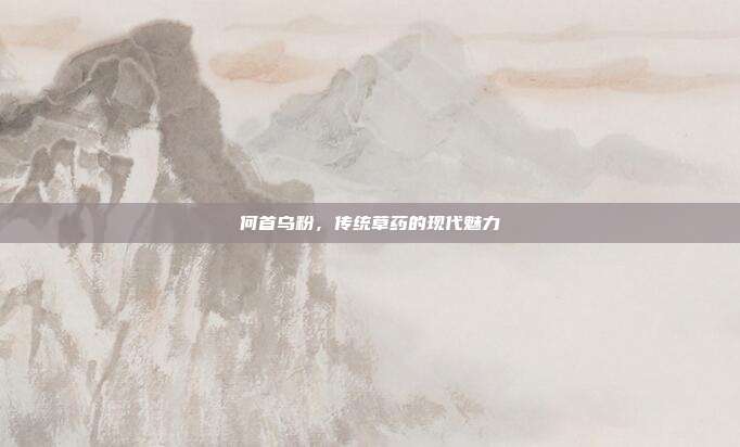 何首乌粉,传统草药的现代魅力