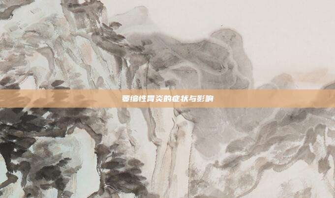 萎缩性胃炎的症状与影响