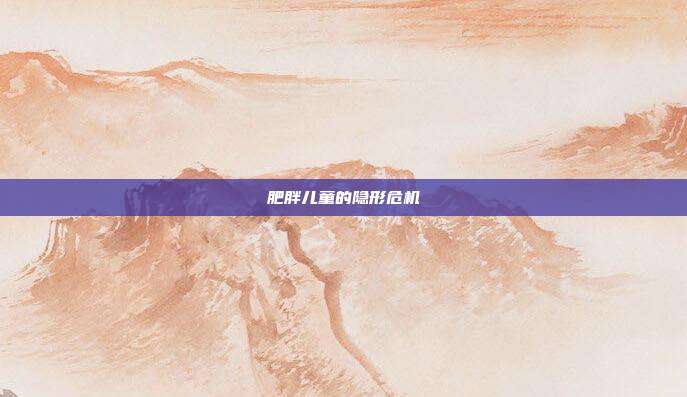 肥胖儿童的隐形危机