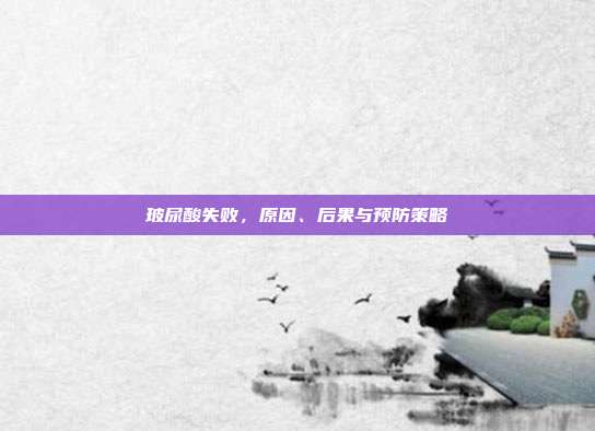 玻尿酸失败，原因、后果与预防策略