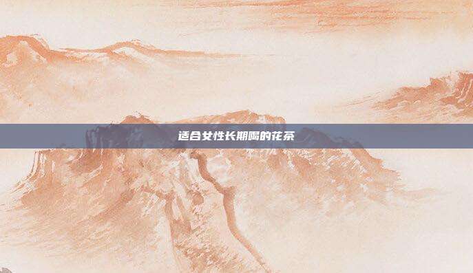适合女性长期喝的花茶