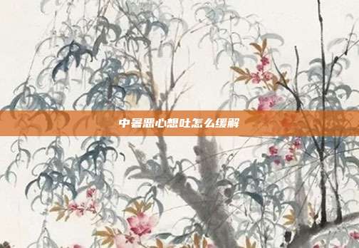 中暑恶心想吐怎么缓解