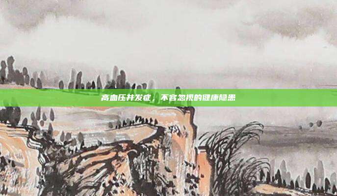 高血压并发症,不容忽视的健康隐患