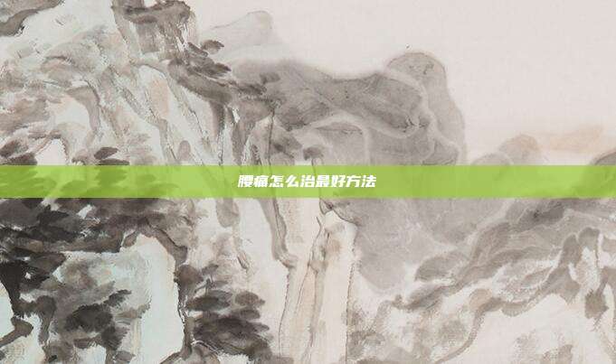 腰痛怎么治最好方法