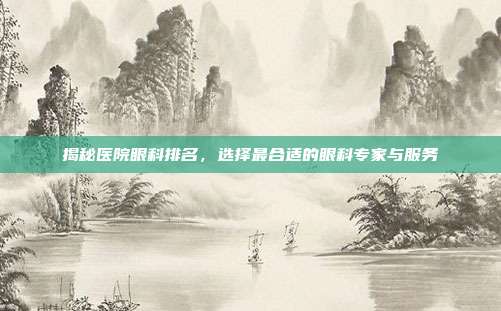 揭秘医院眼科排名,选择最合适的眼科专家与服务