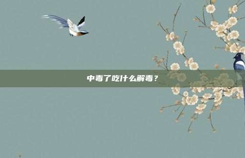 中毒了吃什么解毒?