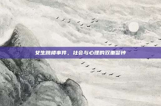 女生跳楼事件,社会与心理的双重警钟