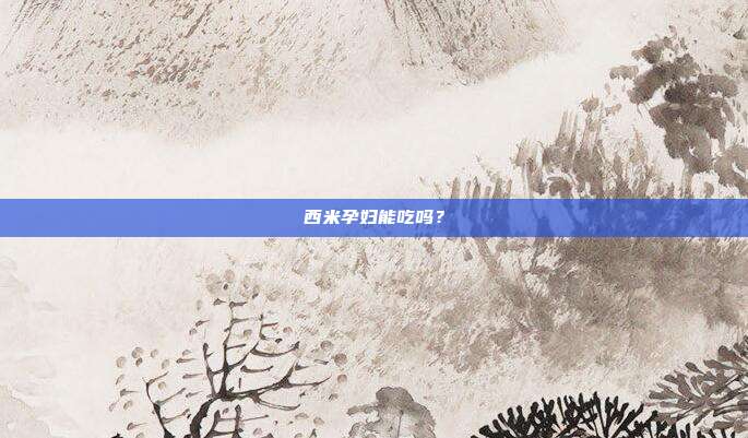 西米孕妇能吃吗?