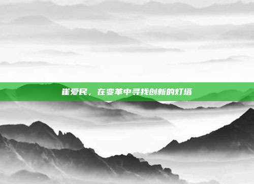 崔爱民,在变革中寻找创新的灯塔