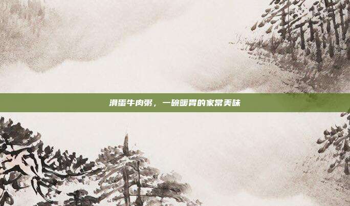 滑蛋牛肉粥，一碗暖胃的家常美味