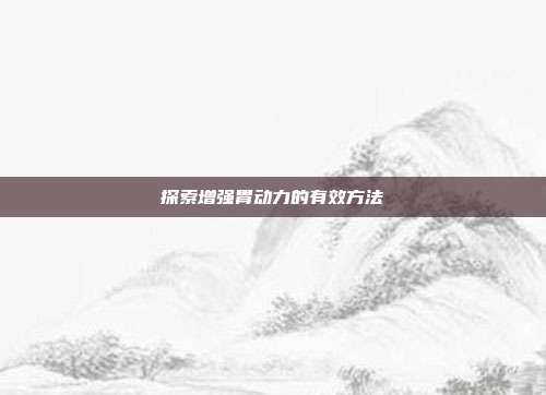 探索增强胃动力的有效方法