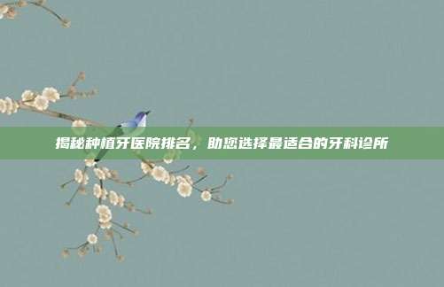 揭秘种植牙医院排名,助您选择最适合的牙科诊所