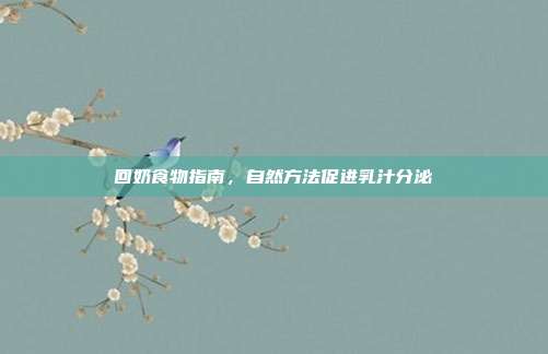 回奶食物指南,自然方法促进乳汁分泌