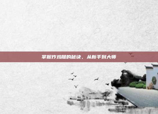 掌握炸鸡腿的秘诀,从新手到大师