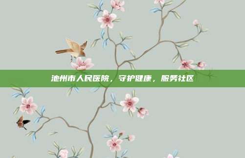 池州市人民医院，守护健康，服务社区