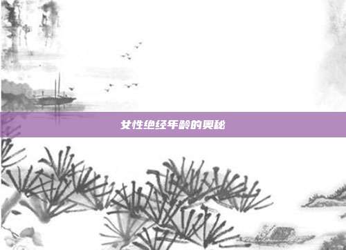 女性绝经年龄的奥秘