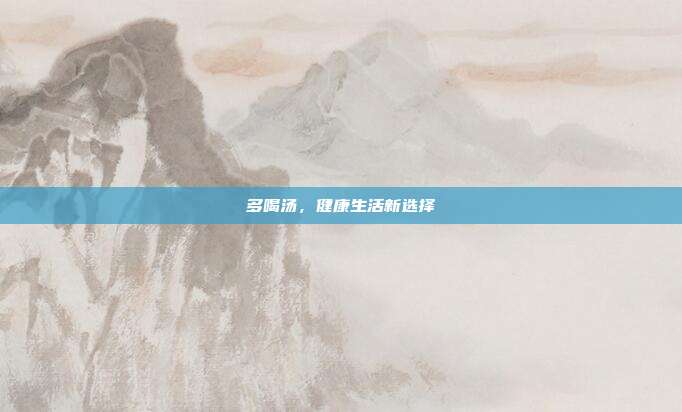 多喝汤,健康生活新选择