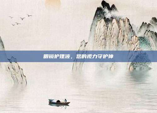 眼镜护理液,您的视力守护神