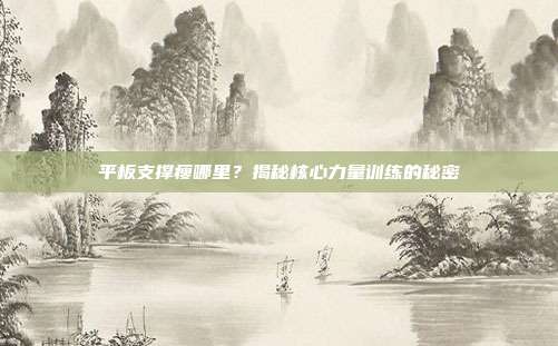 平板支撑瘦哪里？揭秘核心力量训练的秘密