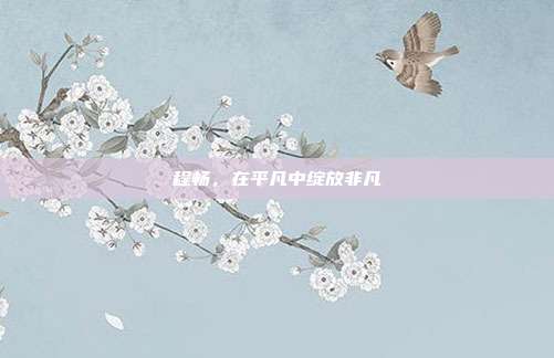 程畅，在平凡中绽放非凡