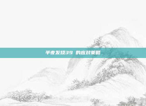半夜发烧39℃的应对策略