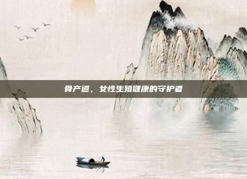 骨产道,女性生殖健康的守护者