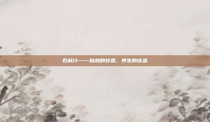 石斛汁——自然的甘露,养生的佳品