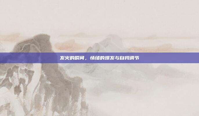 发火的瞬间,情绪的爆发与自我调节