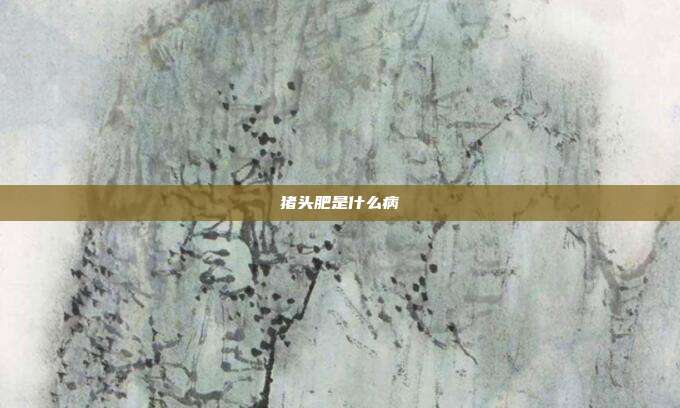 猪头肥是什么病