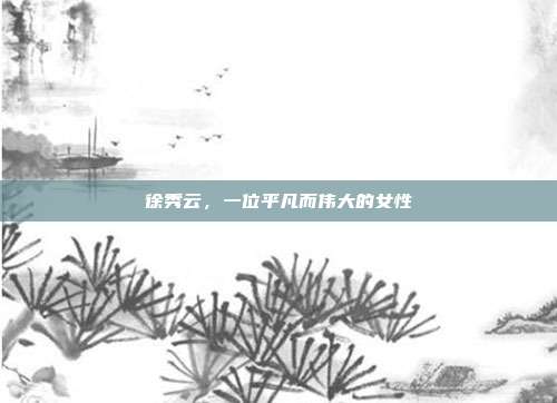 徐秀云，一位平凡而伟大的女性