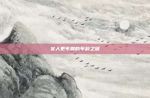 女人更年期的年龄之谜
