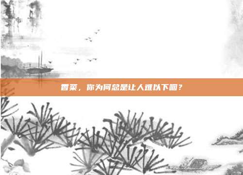 香菜,你为何总是让人难以下咽?