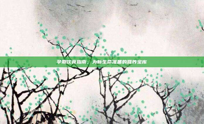 孕期饮食指南，为新生命准备的营养宝库